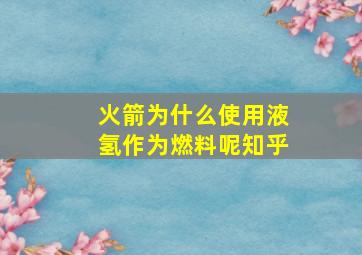 火箭为什么使用液氢作为燃料呢知乎