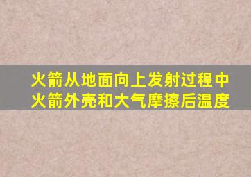 火箭从地面向上发射过程中火箭外壳和大气摩擦后温度