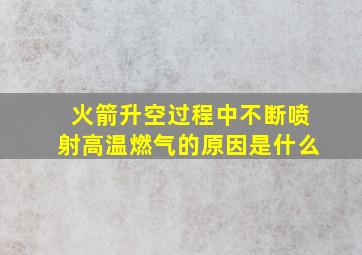 火箭升空过程中不断喷射高温燃气的原因是什么