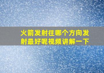 火箭发射往哪个方向发射最好呢视频讲解一下