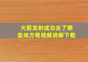 火箭发射成功去了哪些地方呢视频讲解下载