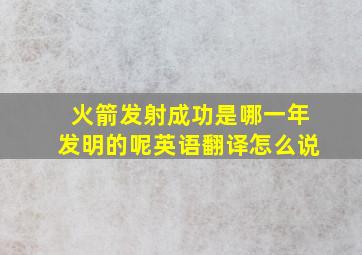 火箭发射成功是哪一年发明的呢英语翻译怎么说