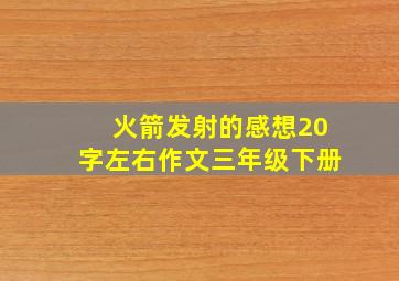 火箭发射的感想20字左右作文三年级下册