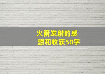 火箭发射的感想和收获50字