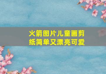 火箭图片儿童画剪纸简单又漂亮可爱