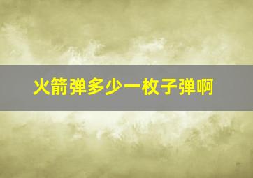 火箭弹多少一枚子弹啊