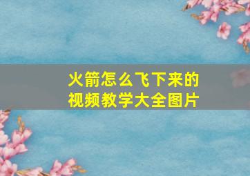 火箭怎么飞下来的视频教学大全图片