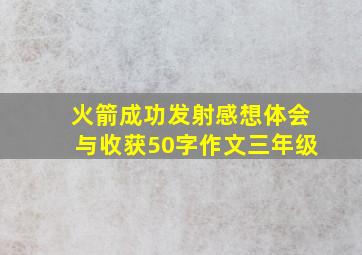 火箭成功发射感想体会与收获50字作文三年级