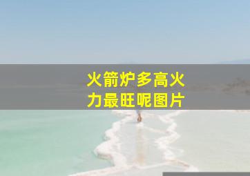 火箭炉多高火力最旺呢图片