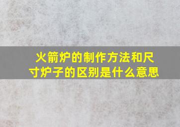 火箭炉的制作方法和尺寸炉子的区别是什么意思