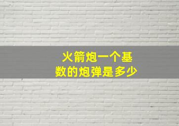 火箭炮一个基数的炮弹是多少