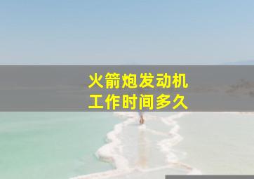 火箭炮发动机工作时间多久