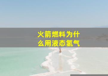 火箭燃料为什么用液态氢气