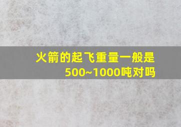 火箭的起飞重量一般是500~1000吨对吗