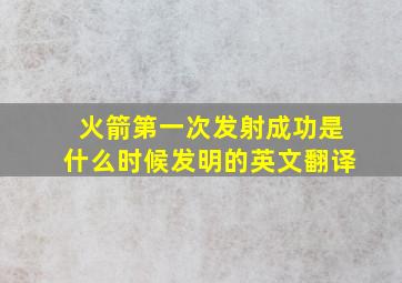 火箭第一次发射成功是什么时候发明的英文翻译