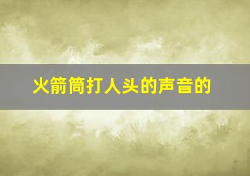 火箭筒打人头的声音的