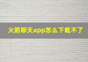 火箭聊天app怎么下载不了