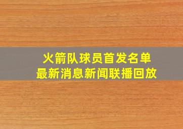 火箭队球员首发名单最新消息新闻联播回放