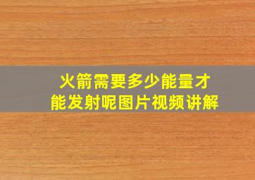 火箭需要多少能量才能发射呢图片视频讲解