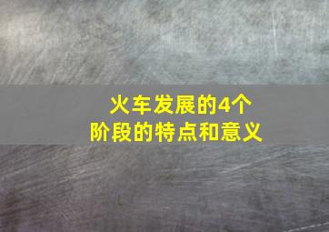 火车发展的4个阶段的特点和意义