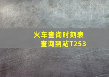 火车查询时刻表查询到站T253