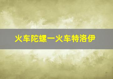 火车陀螺一火车特洛伊