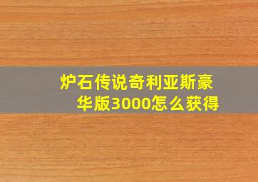 炉石传说奇利亚斯豪华版3000怎么获得