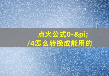 点火公式0-π/4怎么转换成能用的