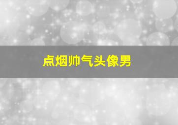 点烟帅气头像男