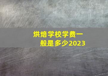 烘焙学校学费一般是多少2023