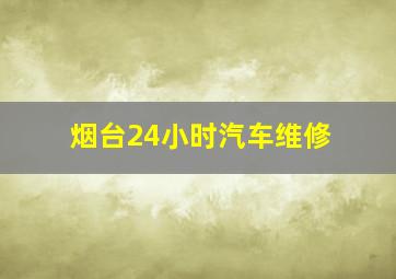 烟台24小时汽车维修