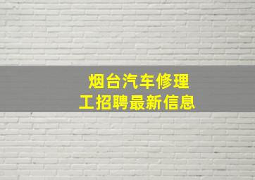 烟台汽车修理工招聘最新信息