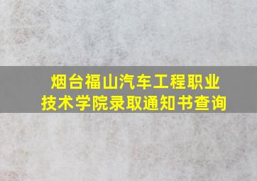 烟台福山汽车工程职业技术学院录取通知书查询