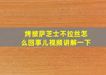 烤披萨芝士不拉丝怎么回事儿视频讲解一下