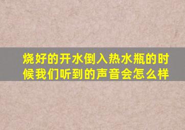 烧好的开水倒入热水瓶的时候我们听到的声音会怎么样