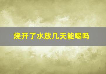 烧开了水放几天能喝吗