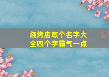 烧烤店取个名字大全四个字霸气一点