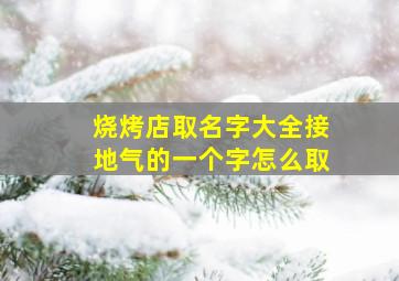 烧烤店取名字大全接地气的一个字怎么取