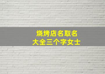 烧烤店名取名大全三个字女士