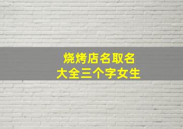 烧烤店名取名大全三个字女生