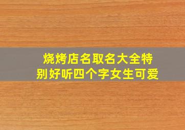 烧烤店名取名大全特别好听四个字女生可爱