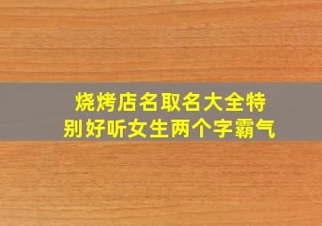 烧烤店名取名大全特别好听女生两个字霸气