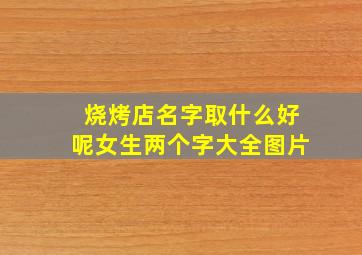 烧烤店名字取什么好呢女生两个字大全图片