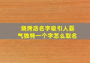 烧烤店名字吸引人霸气独特一个字怎么取名