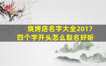 烧烤店名字大全2017四个字开头怎么取名好听