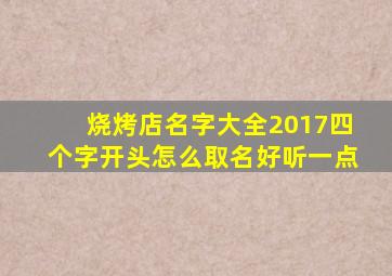 烧烤店名字大全2017四个字开头怎么取名好听一点