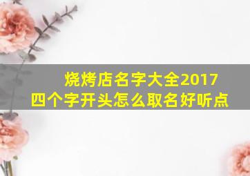 烧烤店名字大全2017四个字开头怎么取名好听点