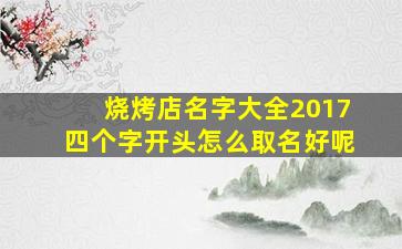 烧烤店名字大全2017四个字开头怎么取名好呢