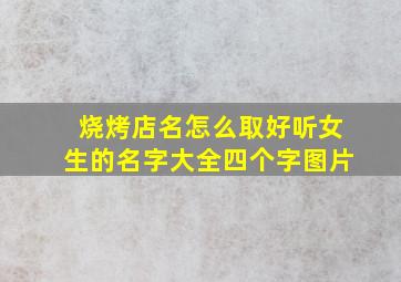 烧烤店名怎么取好听女生的名字大全四个字图片