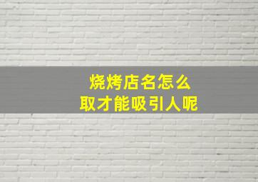 烧烤店名怎么取才能吸引人呢